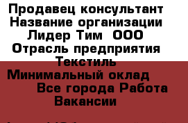 Продавец-консультант › Название организации ­ Лидер Тим, ООО › Отрасль предприятия ­ Текстиль › Минимальный оклад ­ 22 000 - Все города Работа » Вакансии   